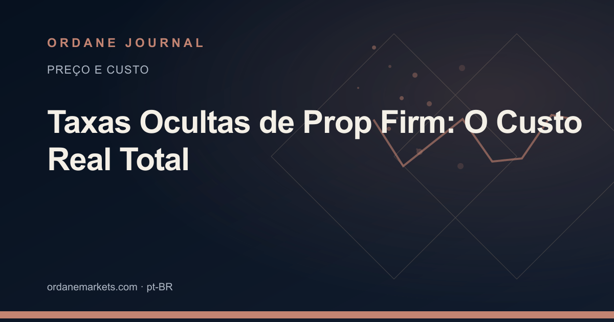 Taxas Ocultas de Prop Firm: O Custo Real Total. Ordane Journal.