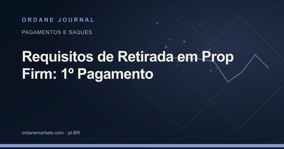 Requisitos de Retirada em Prop Firm: 1º Pagamento. Ordane Journal.